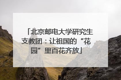 北京邮电大学研究生支教团：让祖国的“花园”里百花齐放